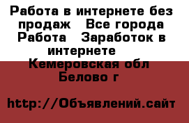 Работа в интернете без продаж - Все города Работа » Заработок в интернете   . Кемеровская обл.,Белово г.